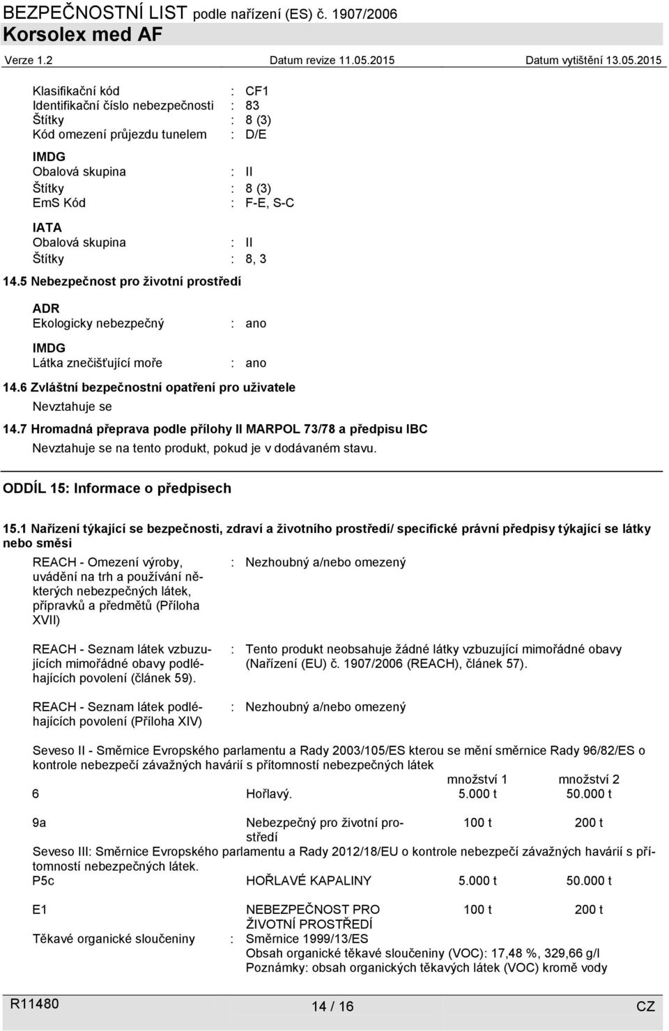 7 Hromadná přeprava podle přílohy II MARPOL 73/78 a předpisu IBC Nevztahuje se na tento produkt, pokud je v dodávaném stavu. ODDÍL 15: Informace o předpisech 15.