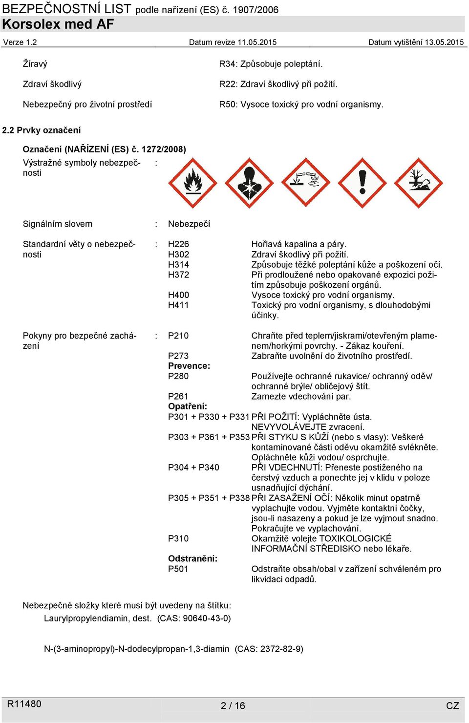 1272/2008) Výstražné symboly nebezpečnosti : Signálním slovem : Nebezpečí Standardní věty o nebezpečnosti Pokyny pro bezpečné zacházení : H226 Hořlavá kapalina a páry. H302 Zdraví škodlivý při požití.