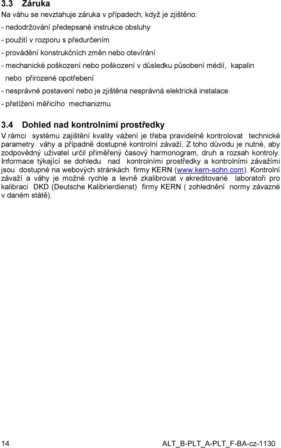 3.4 Dohled nad kontrolními prostředky V rámci systému zajištění kvality vážení je třeba pravidelně kontrolovat technické parametry váhy a případně dostupné kontrolní závaží.