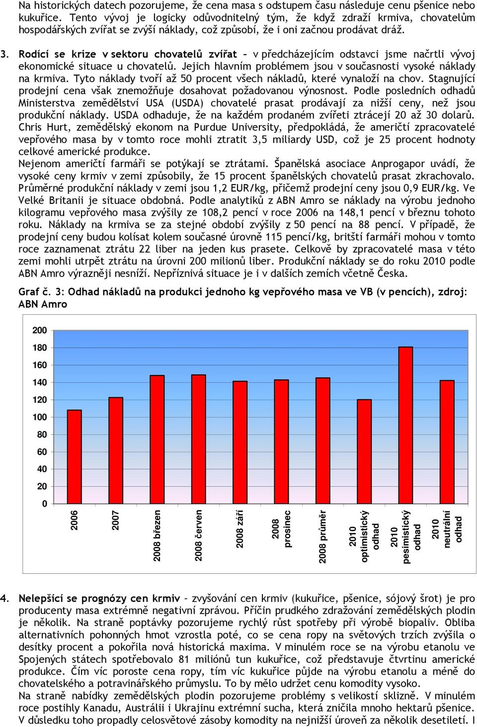 Rodící se krize v sektoru chovatelů zvířat v předcházejícím odstavci jsme načrtli vývoj ekonomické situace u chovatelů. Jejich hlavním problémem jsou v současnosti vysoké náklady na krmiva.