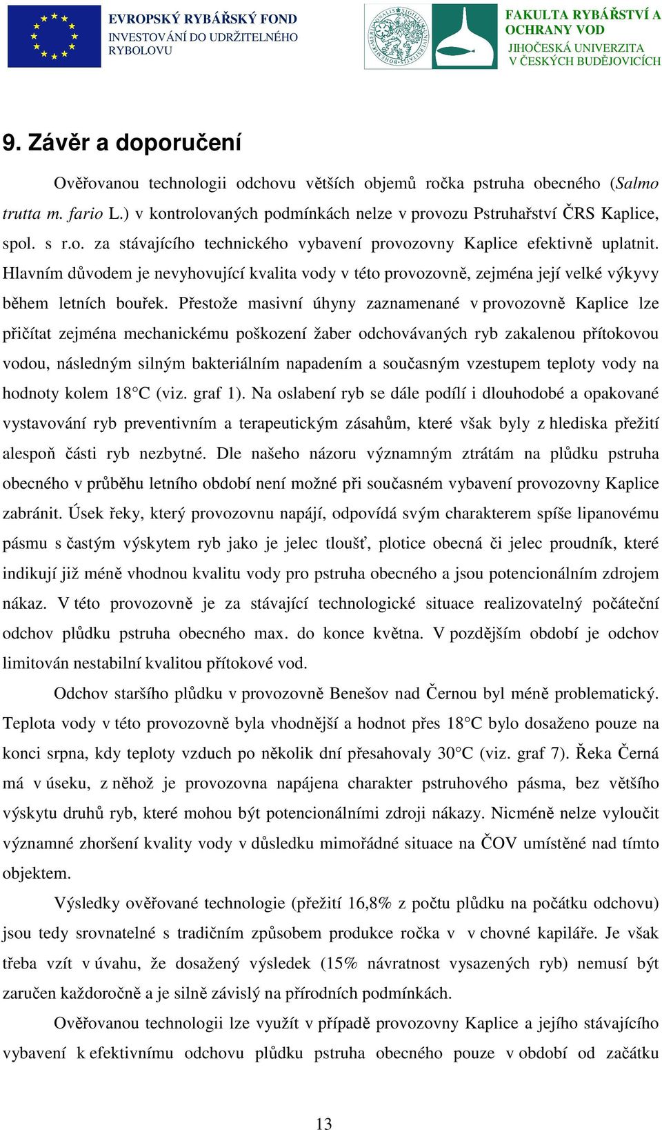 Přestože masivní úhyny zaznamenané v provozovně Kaplice lze přičítat zejména mechanickému poškození žaber odchovávaných ryb zakalenou přítokovou vodou, následným silným bakteriálním napadením a