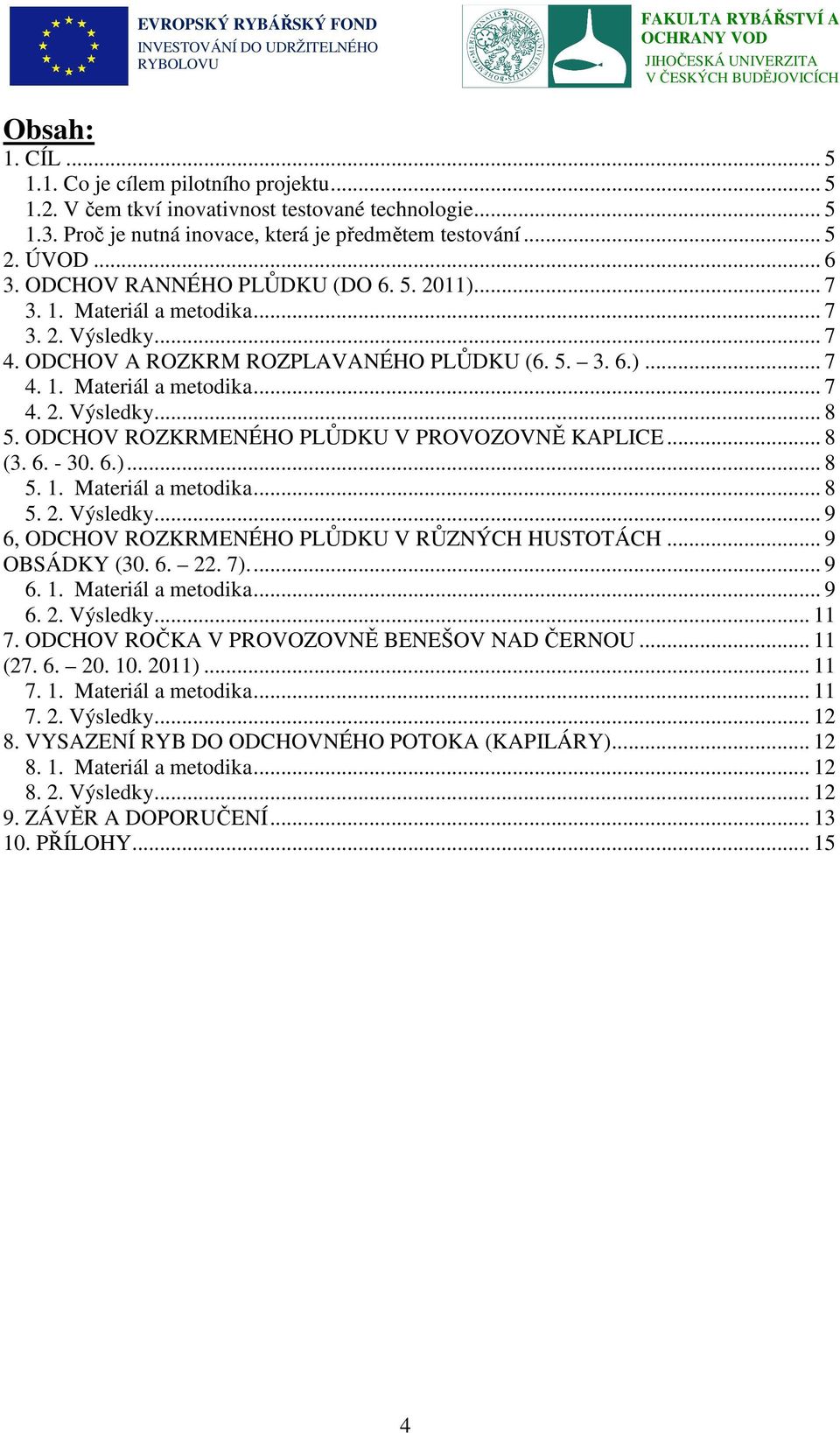 ODCHOV ROZKRMENÉHO PLŮDKU V PROVOZOVNĚ KAPLICE... 8 (3. 6. - 30. 6.)... 8 5. 1. Materiál a metodika... 8 5. 2. Výsledky... 9 6, ODCHOV ROZKRMENÉHO PLŮDKU V RŮZNÝCH HUSTOTÁCH... 9 OBSÁDKY (30. 6. 22.