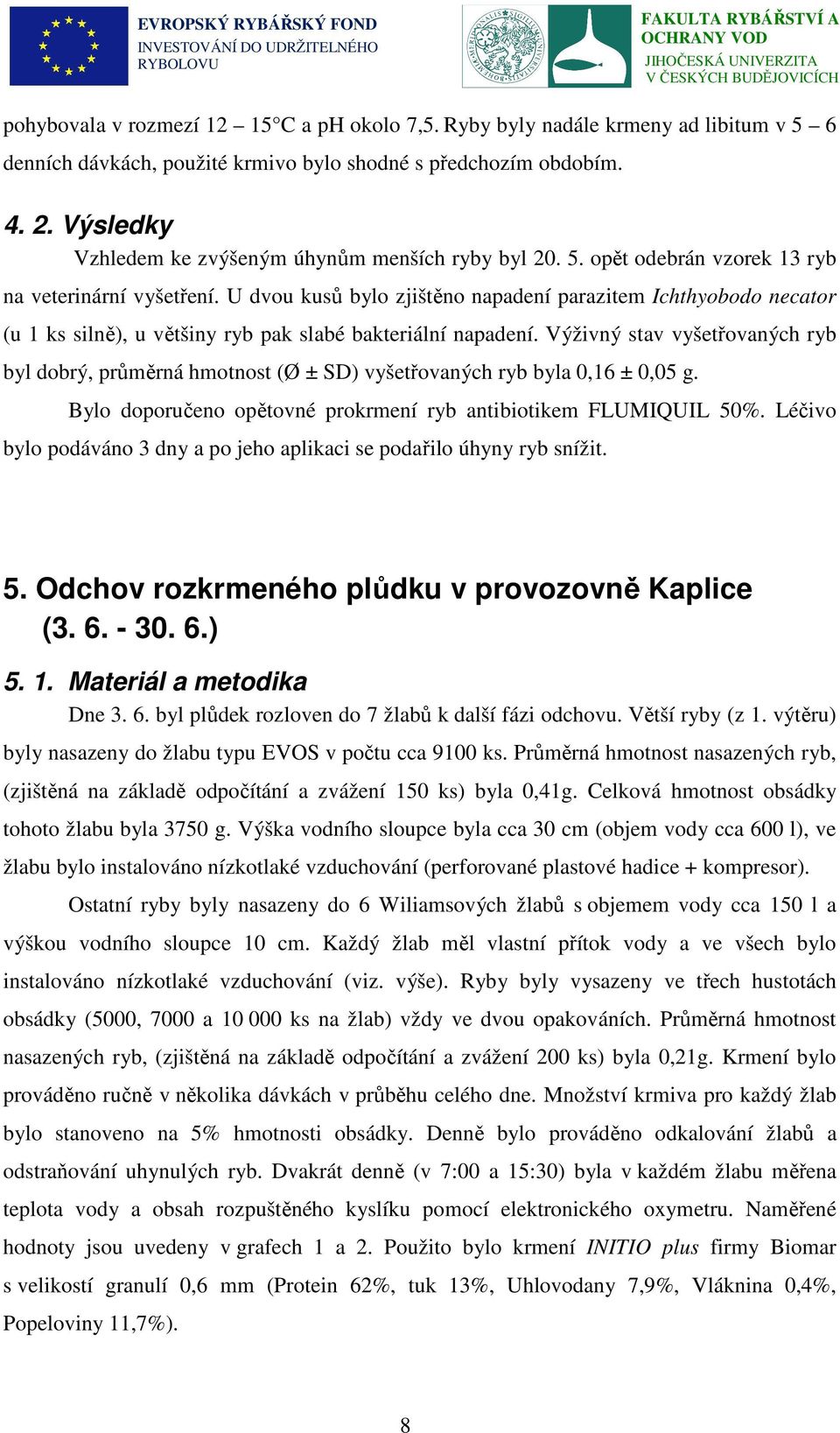 U dvou kusů bylo zjištěno napadení parazitem Ichthyobodo necator (u 1 ks silně), u většiny ryb pak slabé bakteriální napadení.