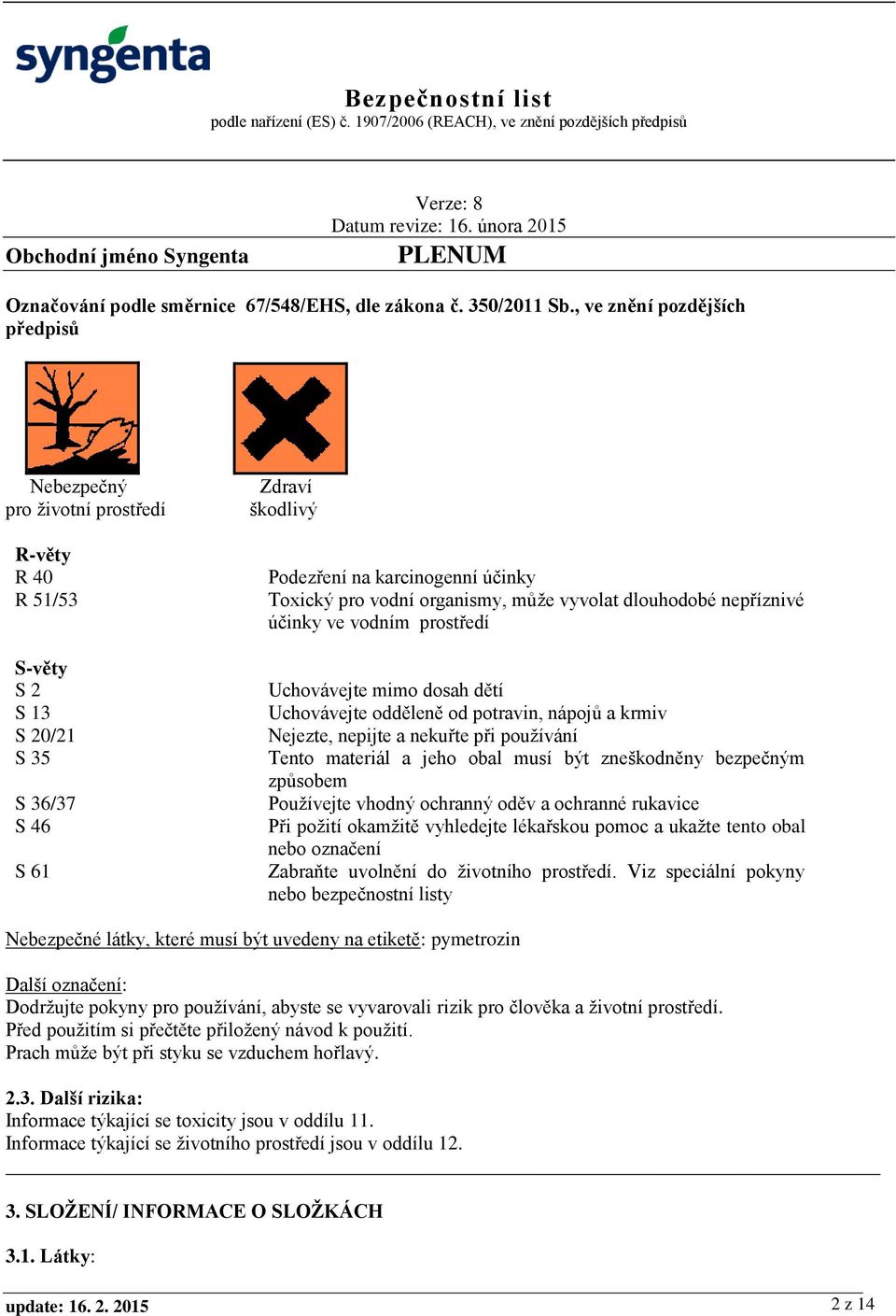 organismy, může vyvolat dlouhodobé nepříznivé účinky ve vodním prostředí Uchovávejte mimo dosah dětí Uchovávejte odděleně od potravin, nápojů a krmiv Nejezte, nepijte a nekuřte při používání Tento