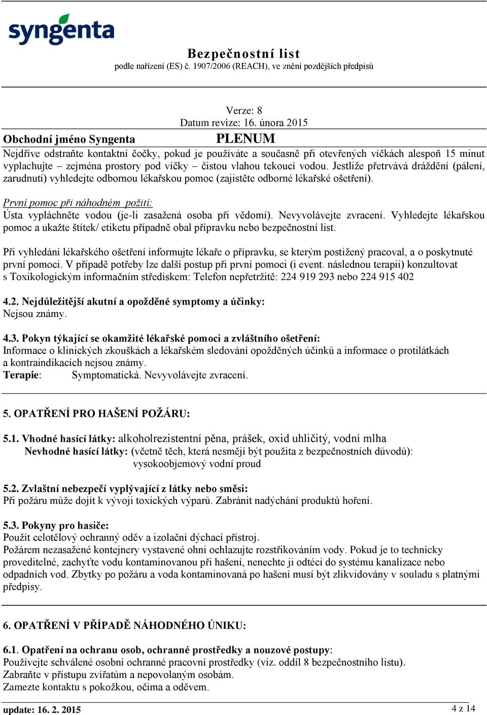 První pomoc při náhodném požití: Ústa vypláchněte vodou (je-li zasažená osoba při vědomí). Nevyvolávejte zvracení.