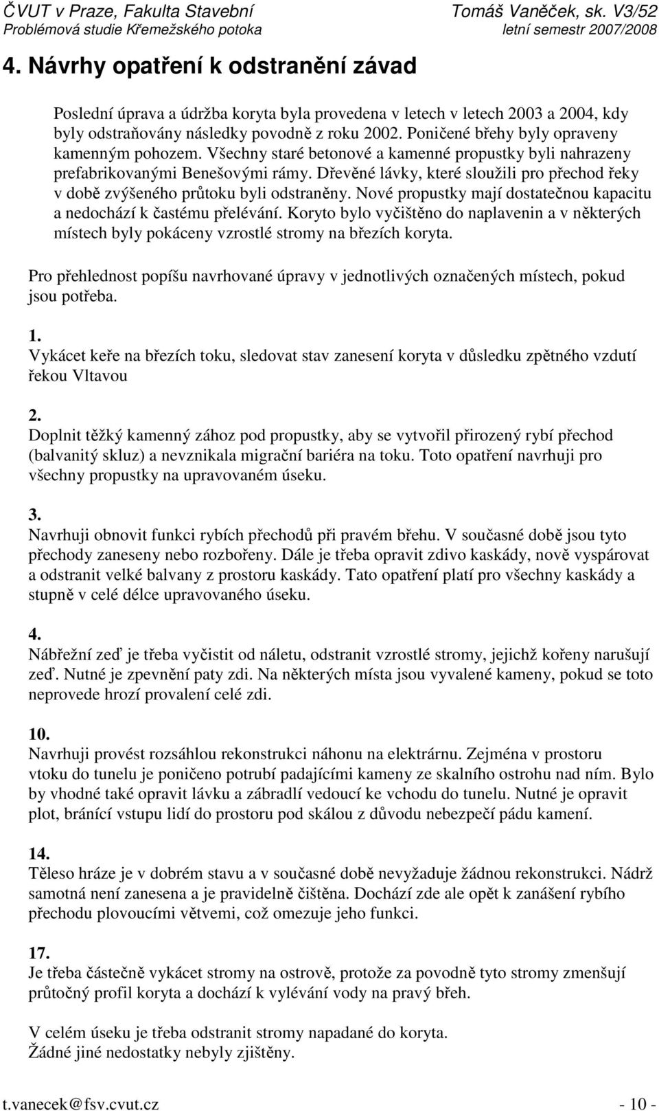 Dřevěné lávky, které sloužili pro přechod řeky v době zvýšeného průtoku byli odstraněny. Nové propustky mají dostatečnou kapacitu a nedochází k častému přelévání.