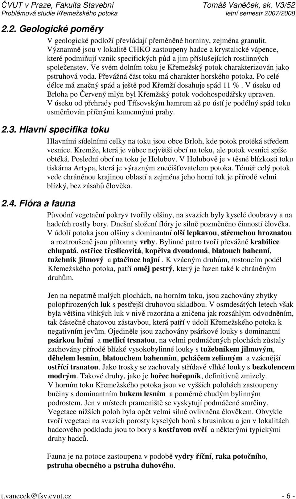 Ve svém dolním toku je Křemežský potok charakterizován jako pstruhová voda. Převážná část toku má charakter horského potoka. Po celé délce má značný spád a ještě pod Křemží dosahuje spád 11 %.