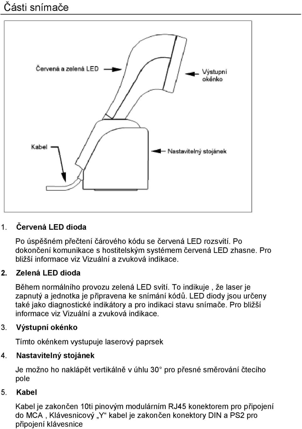 LED diody jsou určeny také jako diagnostické indikátory a pro indikaci stavu snímače. Pro bližší informace viz Vizuální a zvuková indikace. 3.