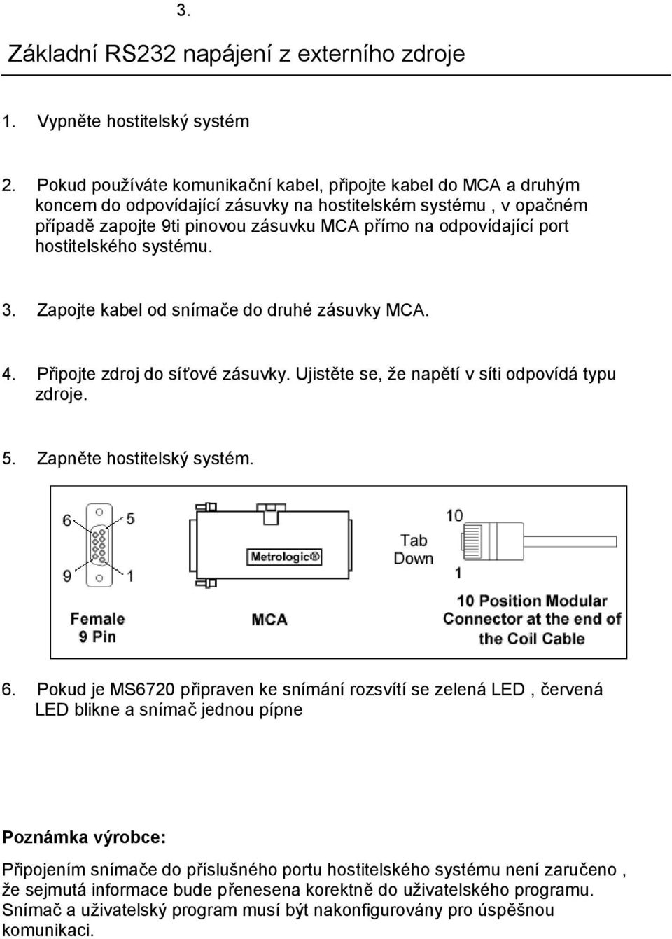 hostitelského systému. 3. Zapojte kabel od snímače do druhé zásuvky MCA. 4. Připojte zdroj do síťové zásuvky. Ujistěte se, že napětí v síti odpovídá typu zdroje. 5. Zapněte hostitelský systém. 6.