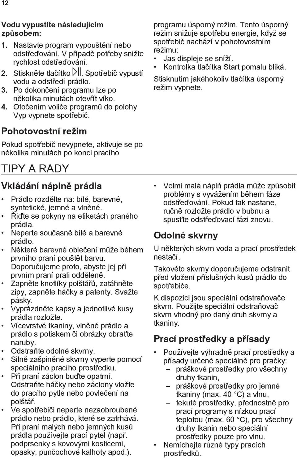 Tento úsporný režim snižuje spotřebu energie, když se spotřebič nachází v pohotovostním režimu: Jas displeje se sníží. Kontrolka tlačítka Start pomalu bliká.