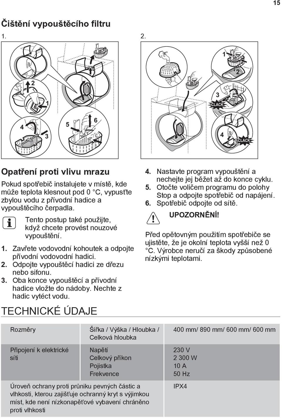 Tento postup také použijte, když chcete provést nouzové vypouštění. 1. Zavřete vodovodní kohoutek a odpojte přívodní vodovodní hadici. 2. Odpojte vypouštěcí hadici ze dřezu nebo sifonu. 3.