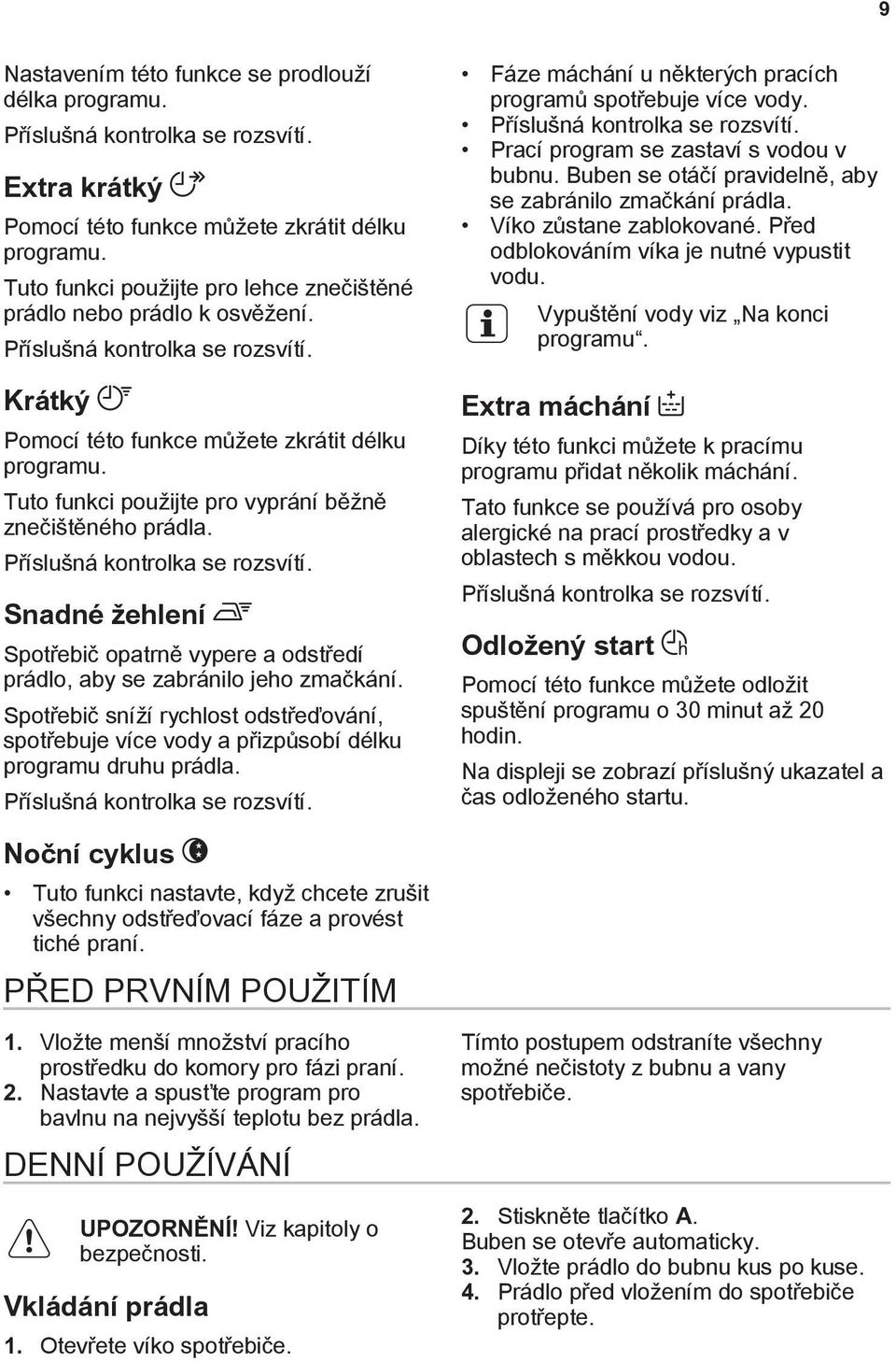 Tuto funkci použijte pro vyprání běžně znečištěného prádla. Příslušná kontrolka se rozsvítí. Snadné žehlení Spotřebič opatrně vypere a odstředí prádlo, aby se zabránilo jeho zmačkání.