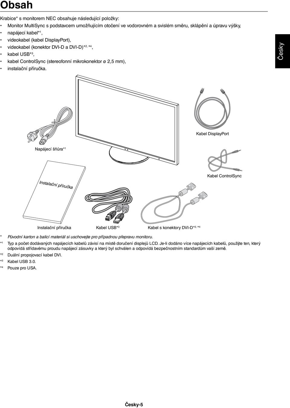 Česky Kabel DisplayPort Napájecí šňůra* 1 Kabel ControlSync Instalační příručka Instalační příručka Kabel USB* 3 Kabel s konektory DVI-D* 2, * 4 * Původní karton a balicí materiál si uschovejte pro