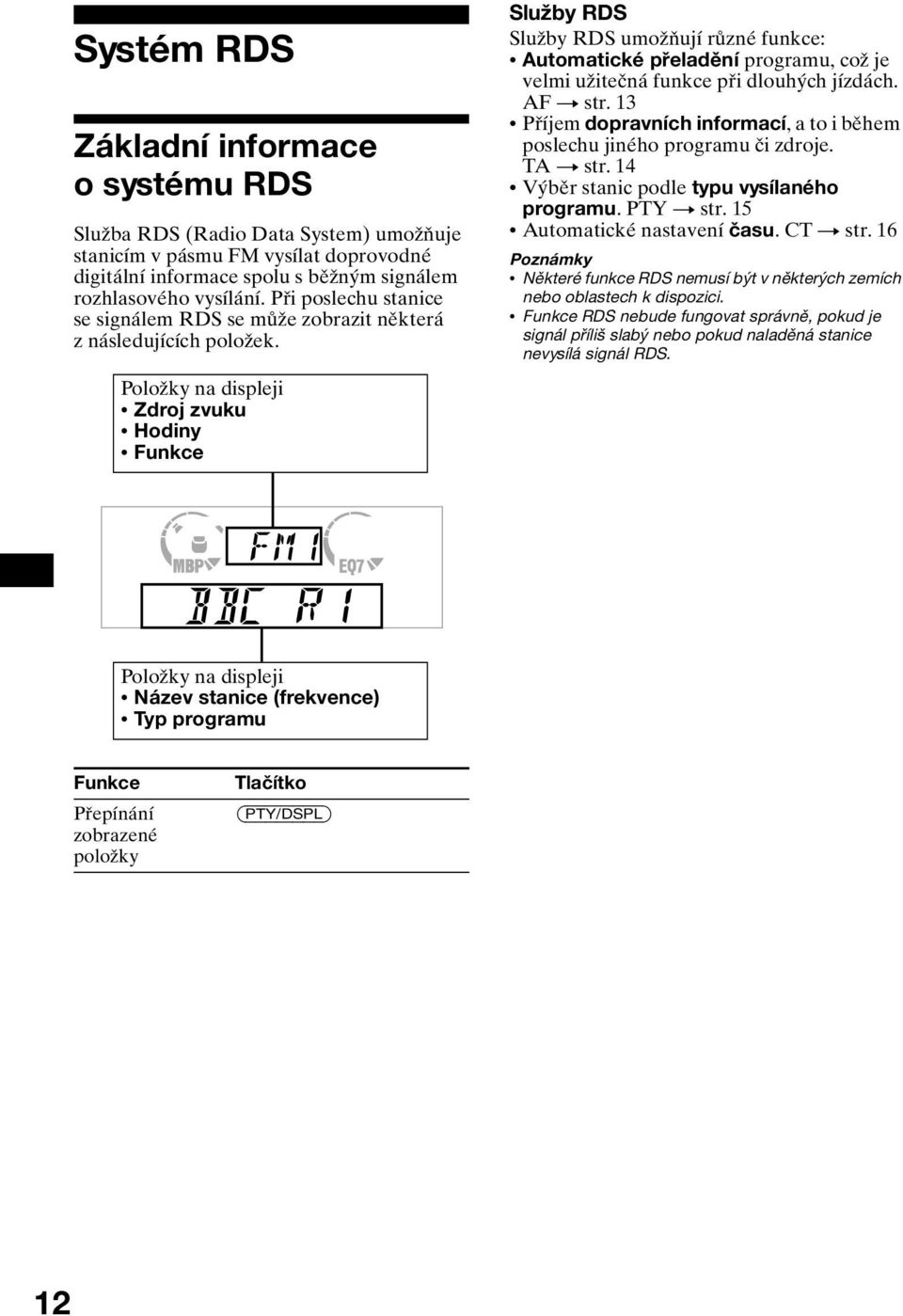 Položky na displeji Zdroj zvuku Hodiny Funkce Služby RDS Služby RDS umožňují různé funkce: Automatické přeladění programu, což je velmi užitečná funkce při dlouhých jízdách. AF t str.