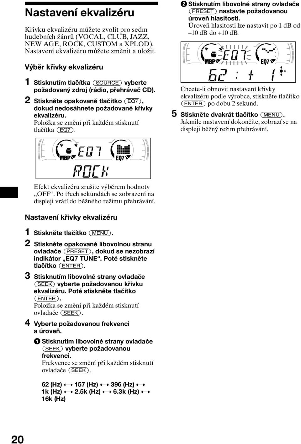 Výběr křivky ekvalizéru 1 Stisknutím tlačítka (SOURCE) vyberte požadovaný zdroj (rádio, přehrávač CD). 2 Stiskněte opakovaně tlačítko (EQ7), dokud nedosáhnete požadované křivky ekvalizéru.