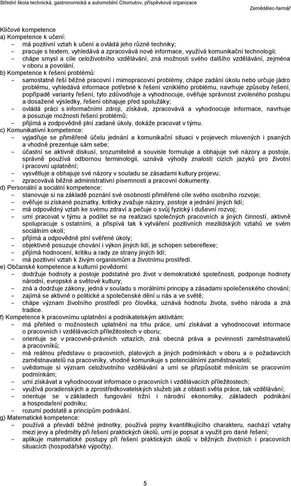 b) Kompetence k řešení problémů: samostatně řeší běžné pracovní i mimopracovní problémy, chápe zadání úkolu nebo určuje jádro problému, vyhledává informace potřebné k řešení vzniklého problému,