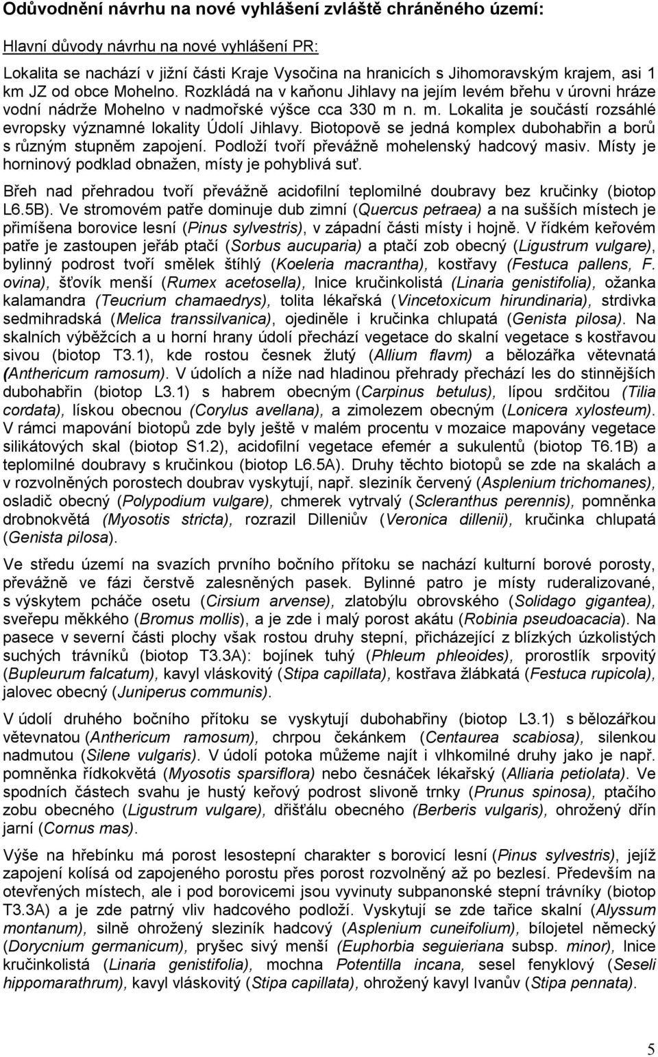 n. m. Lokalita je součástí rozsáhlé evropsky významné lokality Údolí Jihlavy. Biotopově se jedná komplex dubohabřin a borů s různým stupněm zapojení. Podloží tvoří převážně mohelenský hadcový masiv.