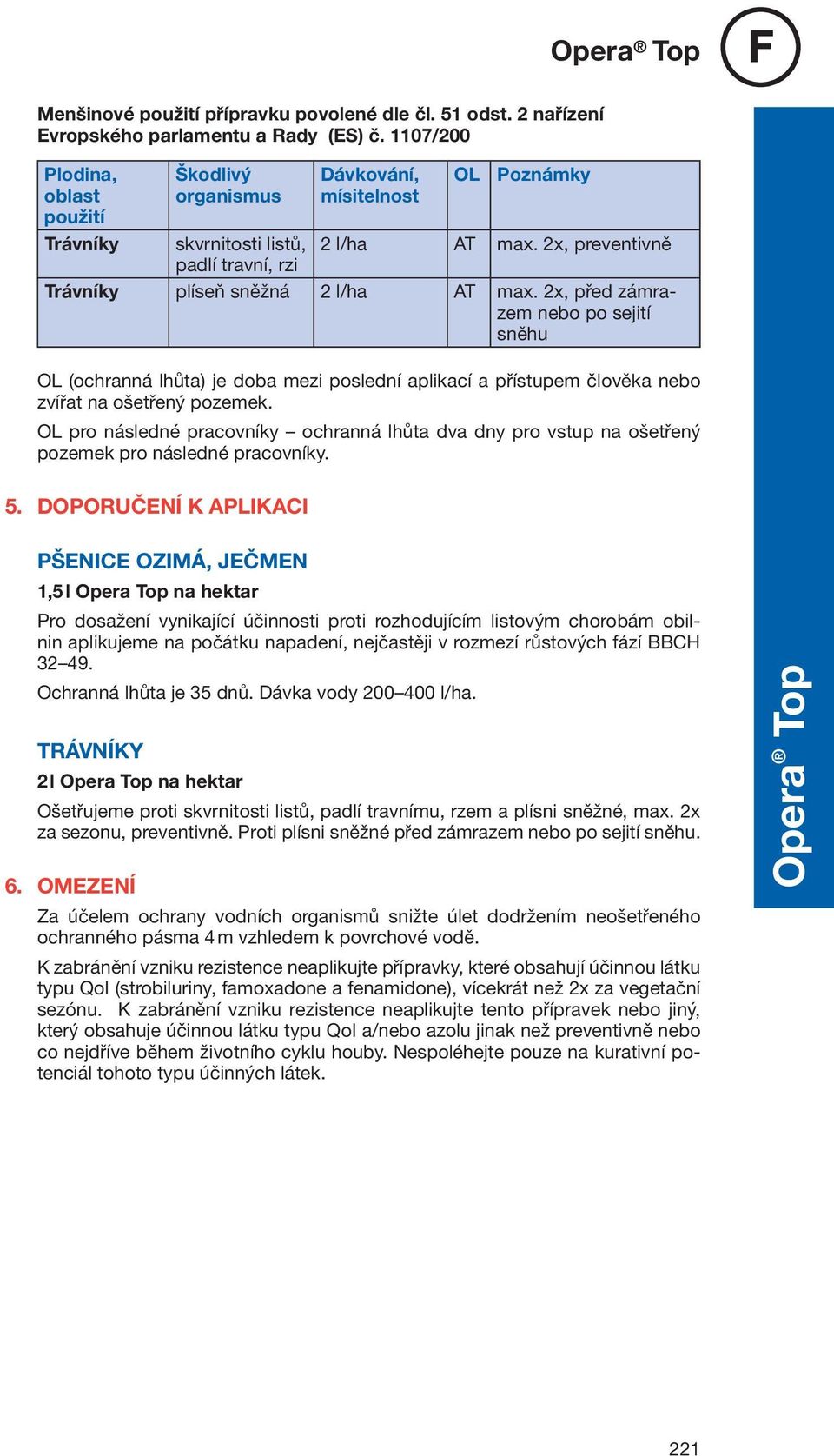 2x, preventivně Trávníky plíseň sněžná 2 l/ha AT max. 2x, před zámrazem nebo po sejití sněhu OL (ochranná lhůta) je doba mezi poslední aplikací a přístupem člověka nebo zvířat na ošetřený pozemek.