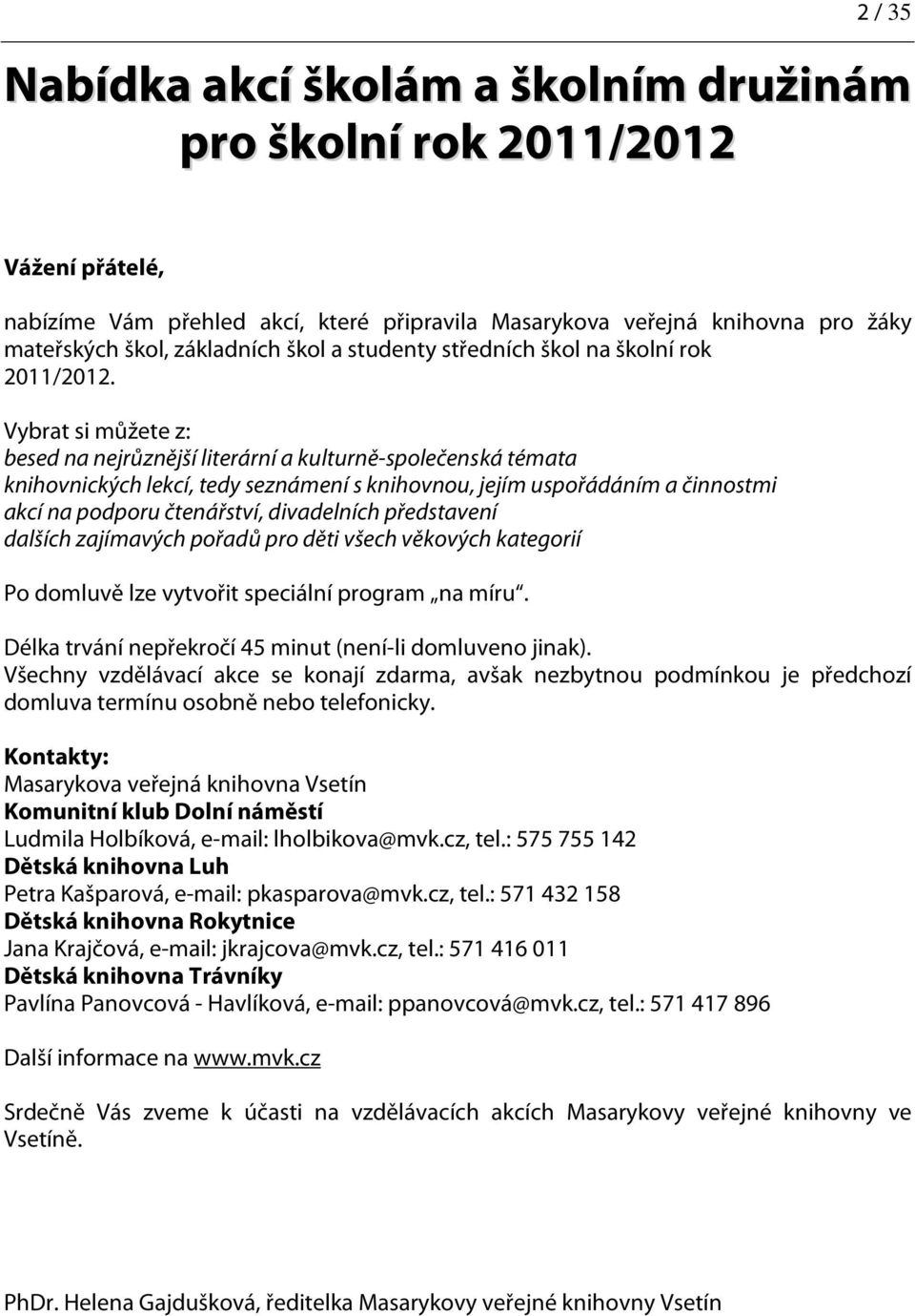 Vybrat si můžete z: besed na nejrůznější literární a kulturně-společenská témata knihovnických lekcí, tedy seznámení s knihovnou, jejím uspořádáním a činnostmi akcí na podporu čtenářství, divadelních