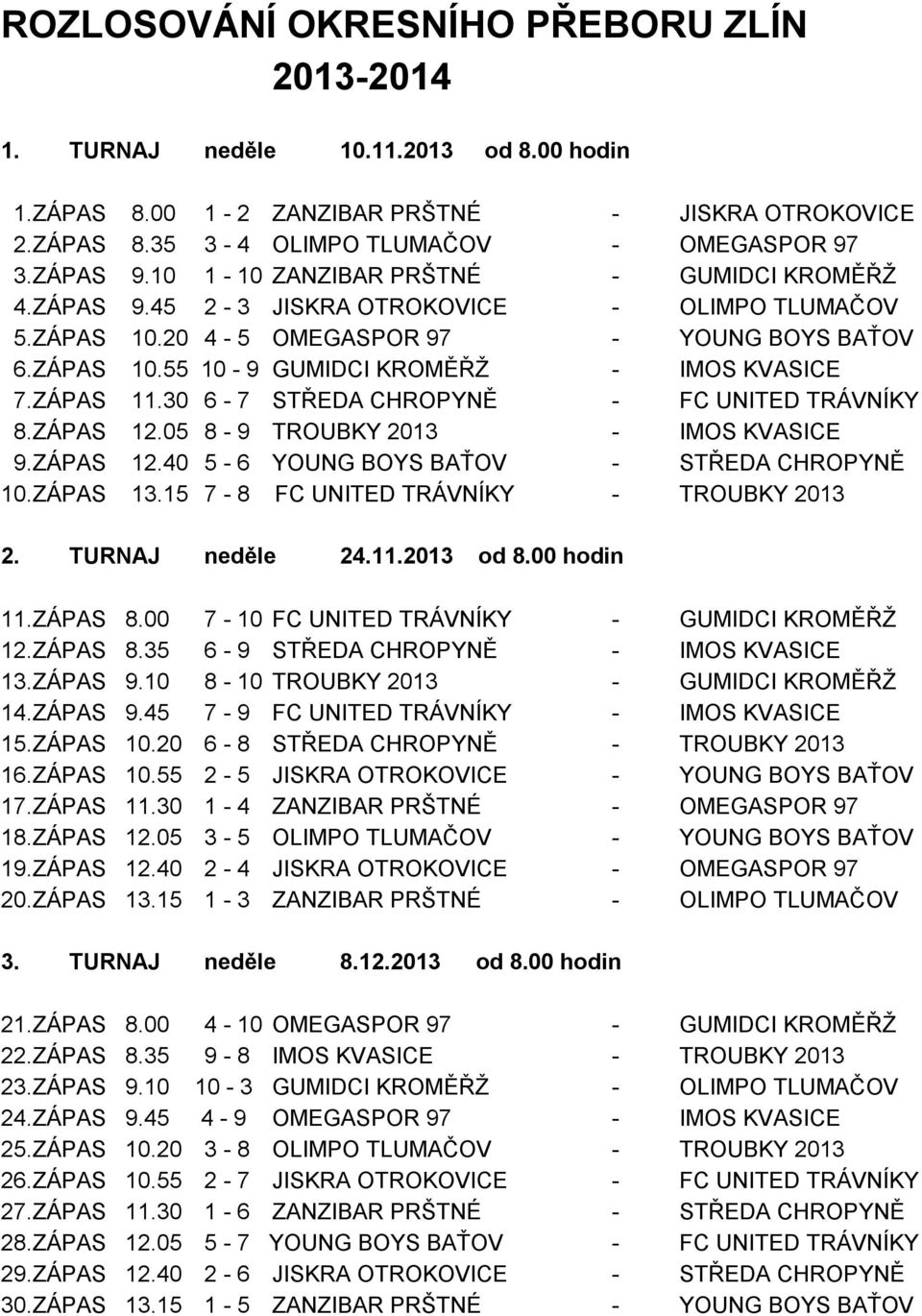 ZÁPAS 11.30 6-7 STŘEDA CHROPYNĚ - FC UNITED TRÁVNÍKY 8.ZÁPAS 12.05 8-9 TROUBKY 2013 - IMOS KVASICE 9.ZÁPAS 12.40 5-6 YOUNG BOYS BAŤOV - STŘEDA CHROPYNĚ 10.ZÁPAS 13.