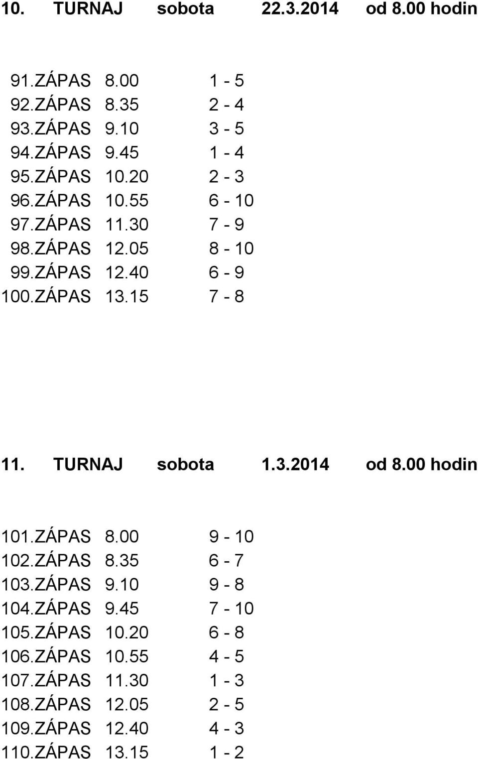 TURNAJ sobota 1.3.2014 od 8.00 hodin 101.ZÁPAS 8.00 9-10 102.ZÁPAS 8.35 6-7 103.ZÁPAS 9.10 9-8 104.ZÁPAS 9.45 7-10 105.