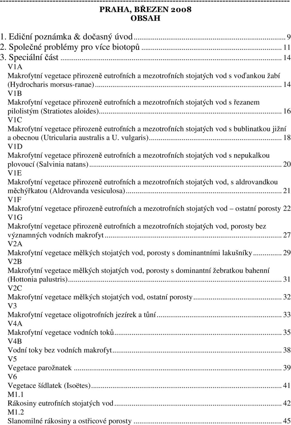 .. 14 V1B Makrofytní vegetace přirozeně eutrofních a mezotrofních stojatých vod s řezanem pilolistým (Stratiotes aloides).