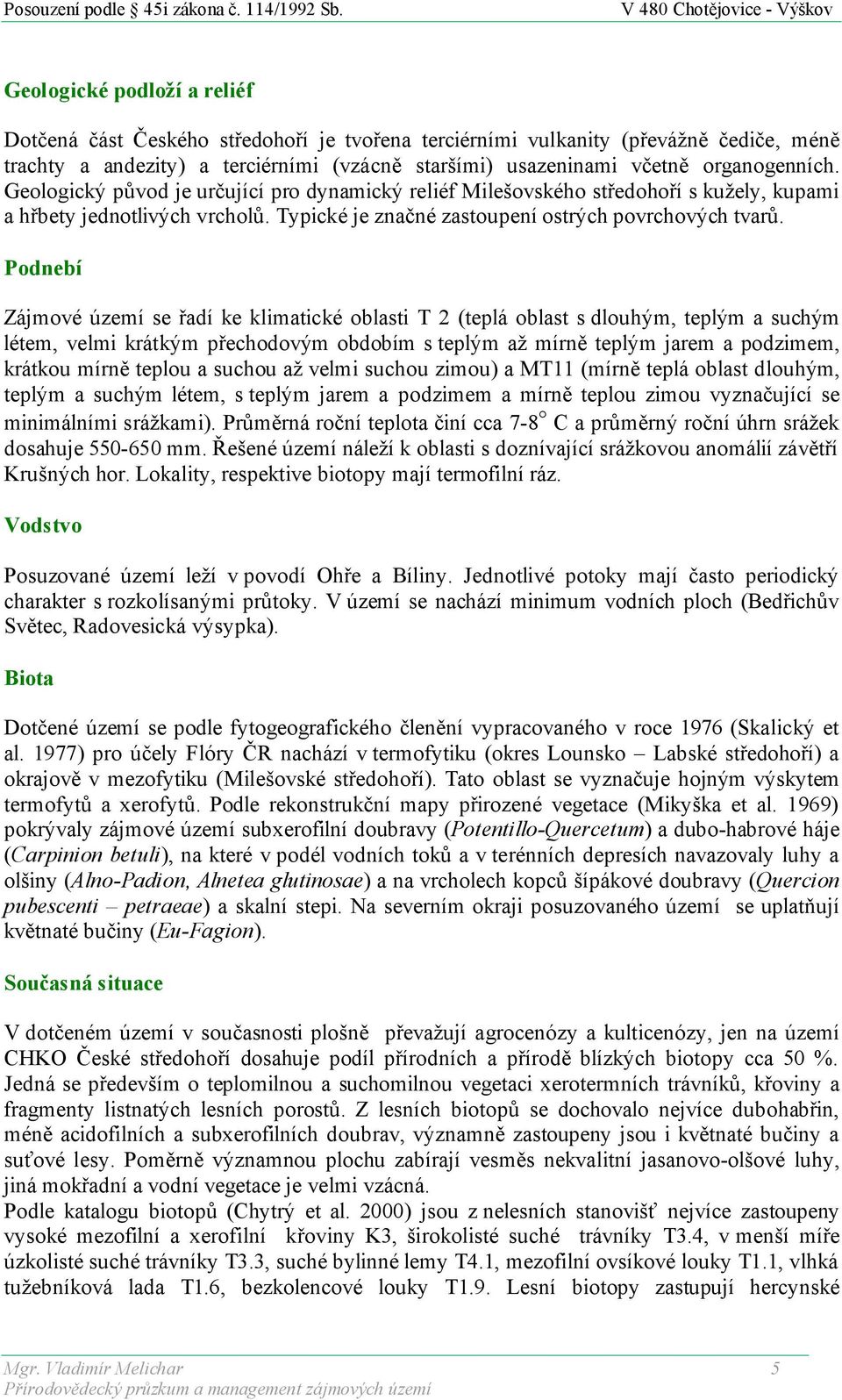 Podnebí Zájmové území se řadí ke klimatické oblasti T 2 (teplá oblast s dlouhým, teplým a suchým létem, velmi krátkým přechodovým obdobím s teplým až mírně teplým jarem a podzimem, krátkou mírně