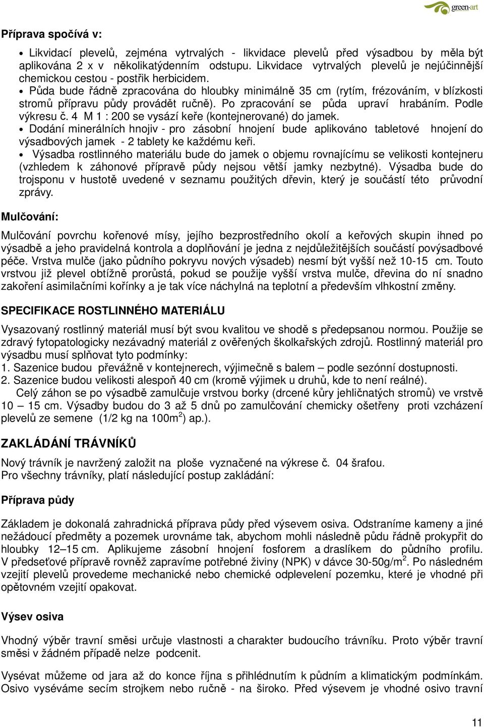 Půda bude řádně zpracována do hloubky minimálně 35 cm (rytím, frézováním, v blízkosti stromů přípravu půdy provádět ručně). Po zpracování se půda upraví hrabáním. Podle výkresu č.