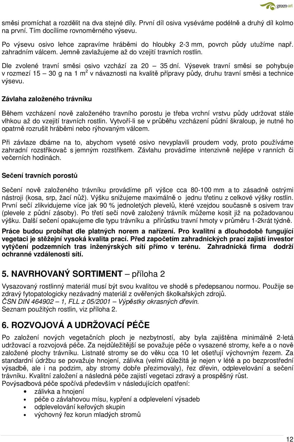 Dle zvolené travní směsi osivo vzchází za 20 35 dní. Výsevek travní směsi se pohybuje v rozmezí 15 30 g na 1 m 2 v návaznosti na kvalitě přípravy půdy, druhu travní směsi a technice výsevu.