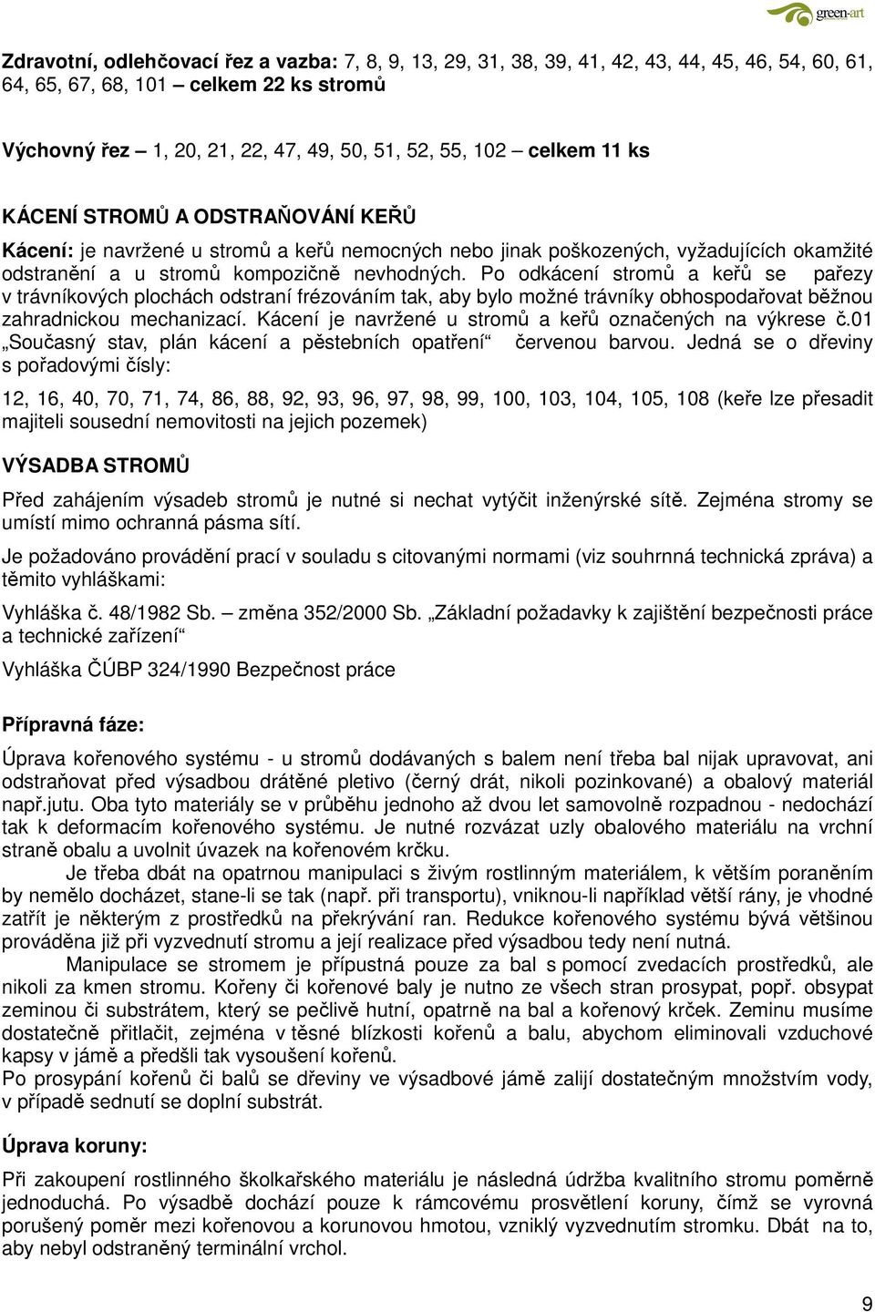 Po odkácení stromů a keřů se pařezy v trávníkových plochách odstraní frézováním tak, aby bylo možné trávníky obhospodařovat běžnou zahradnickou mechanizací.