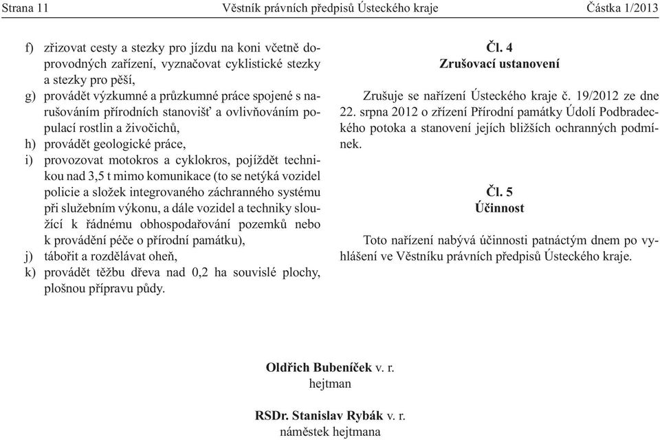 technikou nad 3,5 t mimo komunikace (to se netýká vozidel policie a složek integrovaného záchranného systému při služebním výkonu, a dále vozidel a techniky sloužící k řádnému obhospodařování pozemků