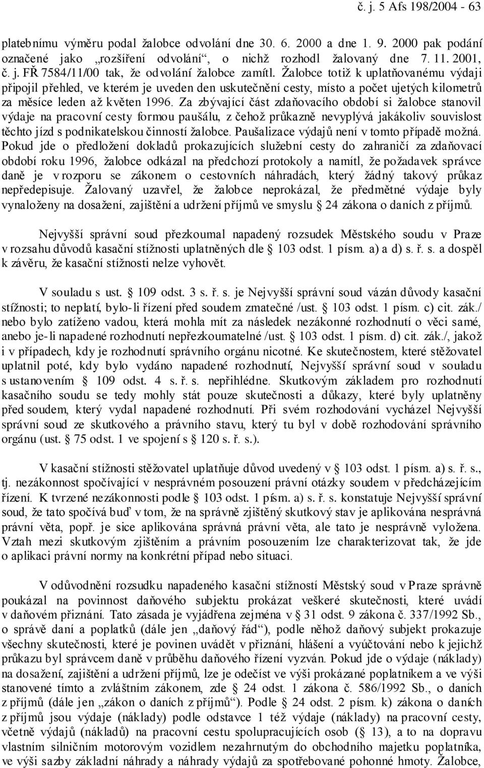 Za zbývající část zdaňovacího období si žalobce stanovil výdaje na pracovní cesty formou paušálu, z čehož průkazně nevyplývá jakákoliv souvislost těchto jízd s podnikatelskou činností žalobce.