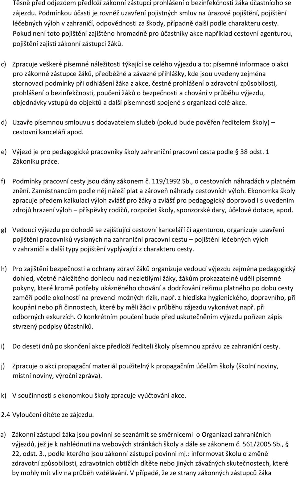 Pokud není toto pojištění zajištěno hromadně pro účastníky akce například cestovní agenturou, pojištění zajistí zákonní zástupci žáků.