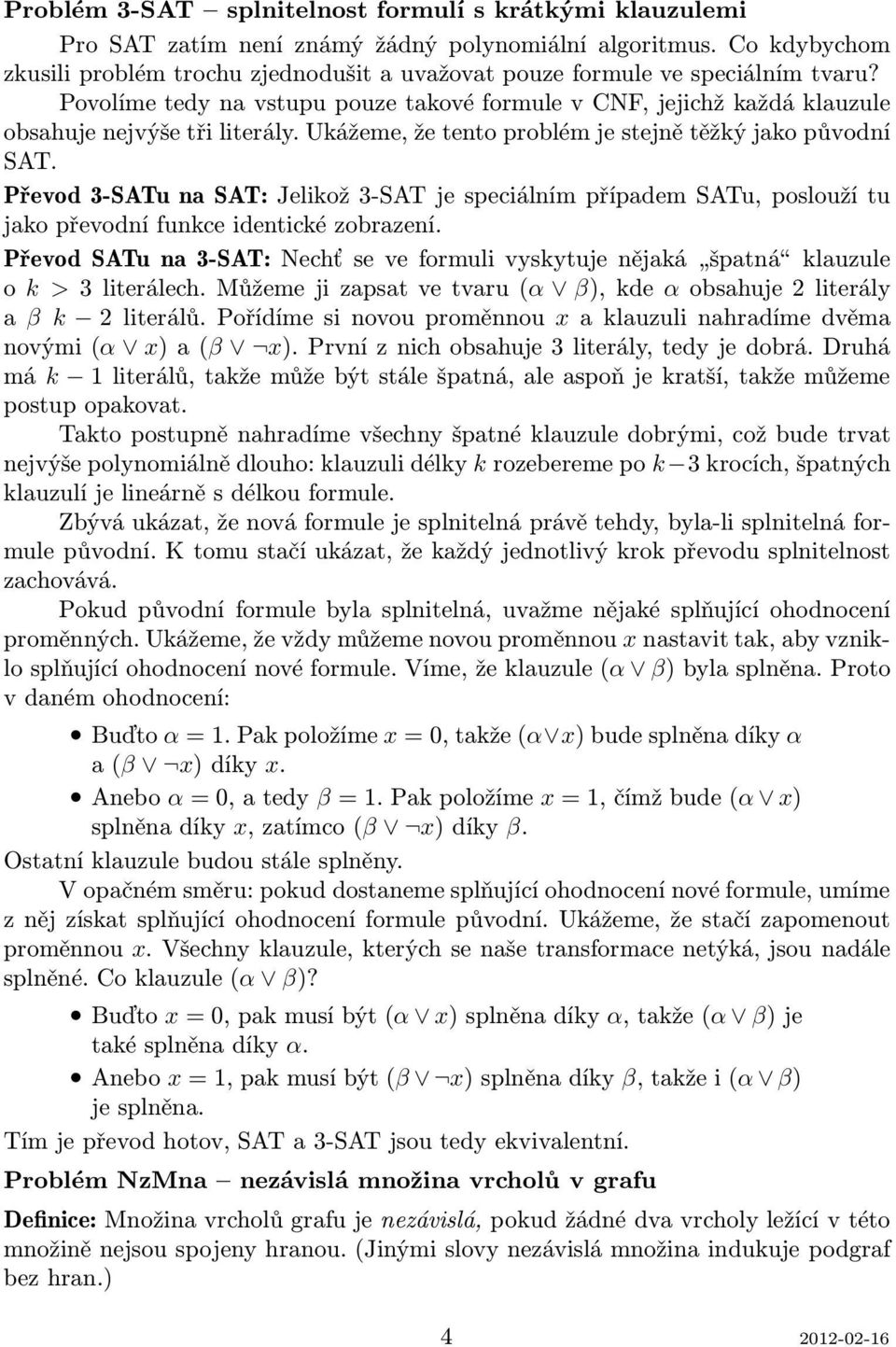 Ukážeme, že tento problém je stejně těžký jako původní SAT. Převod 3-SATu na SAT: Jelikož 3-SAT je speciálním případem SATu, poslouží tu jako převodní funkce identické zobrazení.