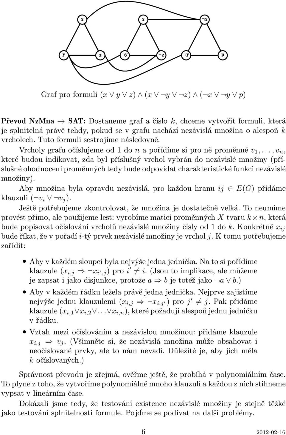 ..,v n, které budou indikovat, zda byl příslušný vrchol vybrán do nezávislé množiny(příslušné ohodnocení proměnných tedy bude odpovídat charakteristické funkci nezávislé množiny).