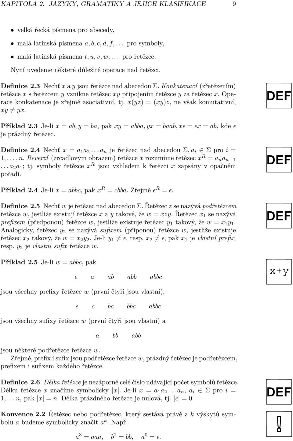 Konkatenací (zřetězením) řetězce x s řetězcem y vznikne řetězec xy připojením řetězce y za řetězec x. Operace konkatenace je zřejmě asociativní, tj. x(yz) = (xy)z, ne však komutativní, xy yx.