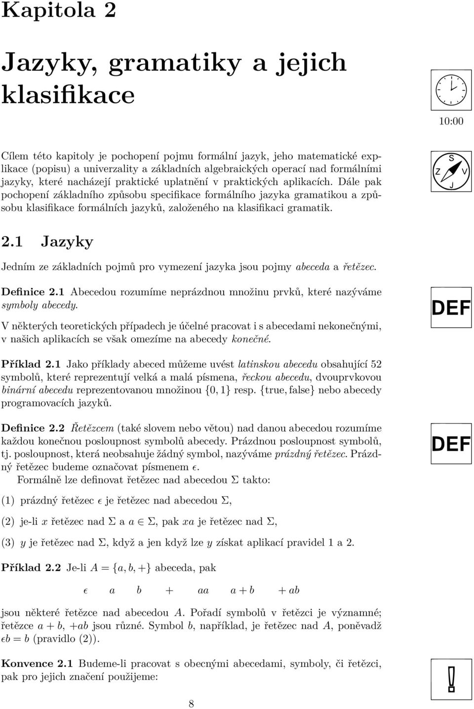 Dále pak pochopení základního způsobu specifikace formálního jazyka gramatikou a způsobu klasifikace formálních jazyků, založeného na klasifikaci gramatik. 2.