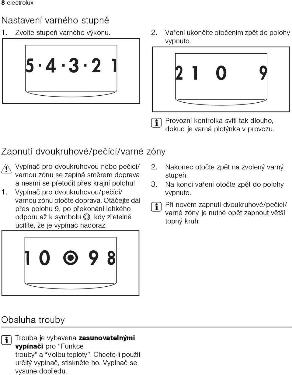 Otáèejte dál pøes polohu 9, po pøekonání lehkého odporu až k symbolu, kdy zøetelnì ucítíte, že je vypínaè nadoraz. 3 Provozní kontrolka svítí tak dlouho, dokud je varná plotýnka v provozu. 2.