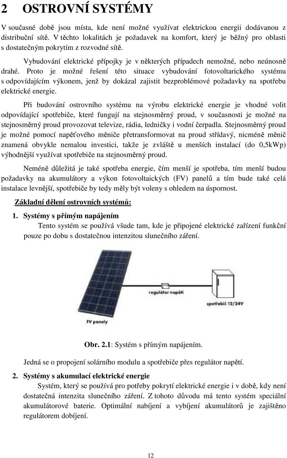 Proto je možné řešení této situace vybudování fotovoltarického systému s odpovídajícím výkonem, jenž by dokázal zajistit bezproblémové požadavky na spotřebu elektrické energie.