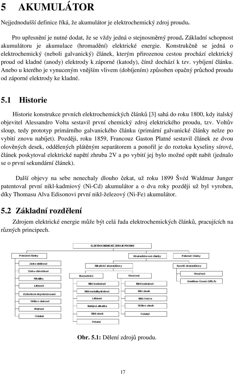 Konstrukčně se jedná o elektrochemický (neboli galvanický) článek, kterým přirozenou cestou prochází elektrický proud od kladné (anody) elektrody k záporné (katody), čímž dochází k tzv.