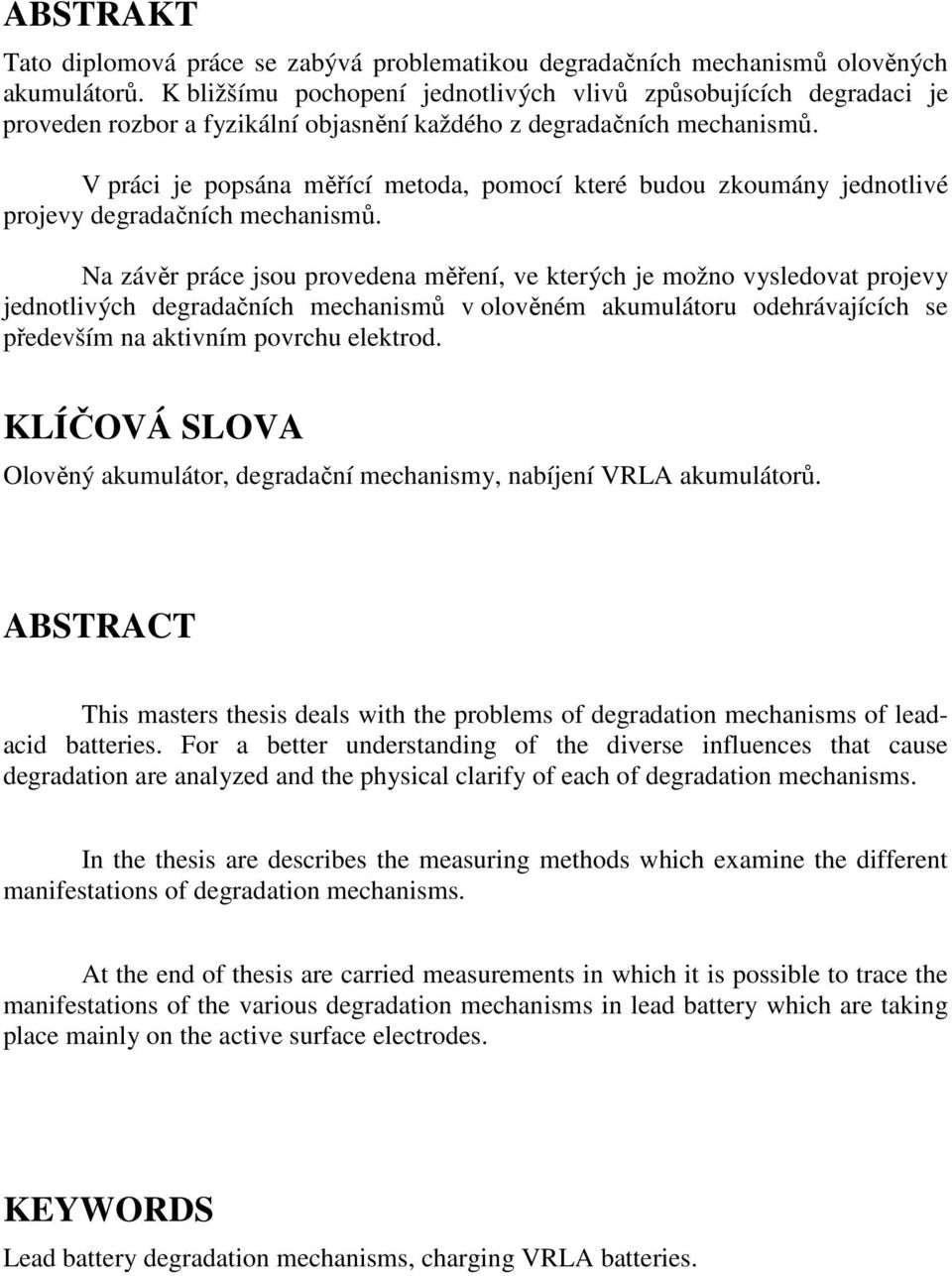 V práci je popsána měřící metoda, pomocí které budou zkoumány jednotlivé projevy degradačních mechanismů.