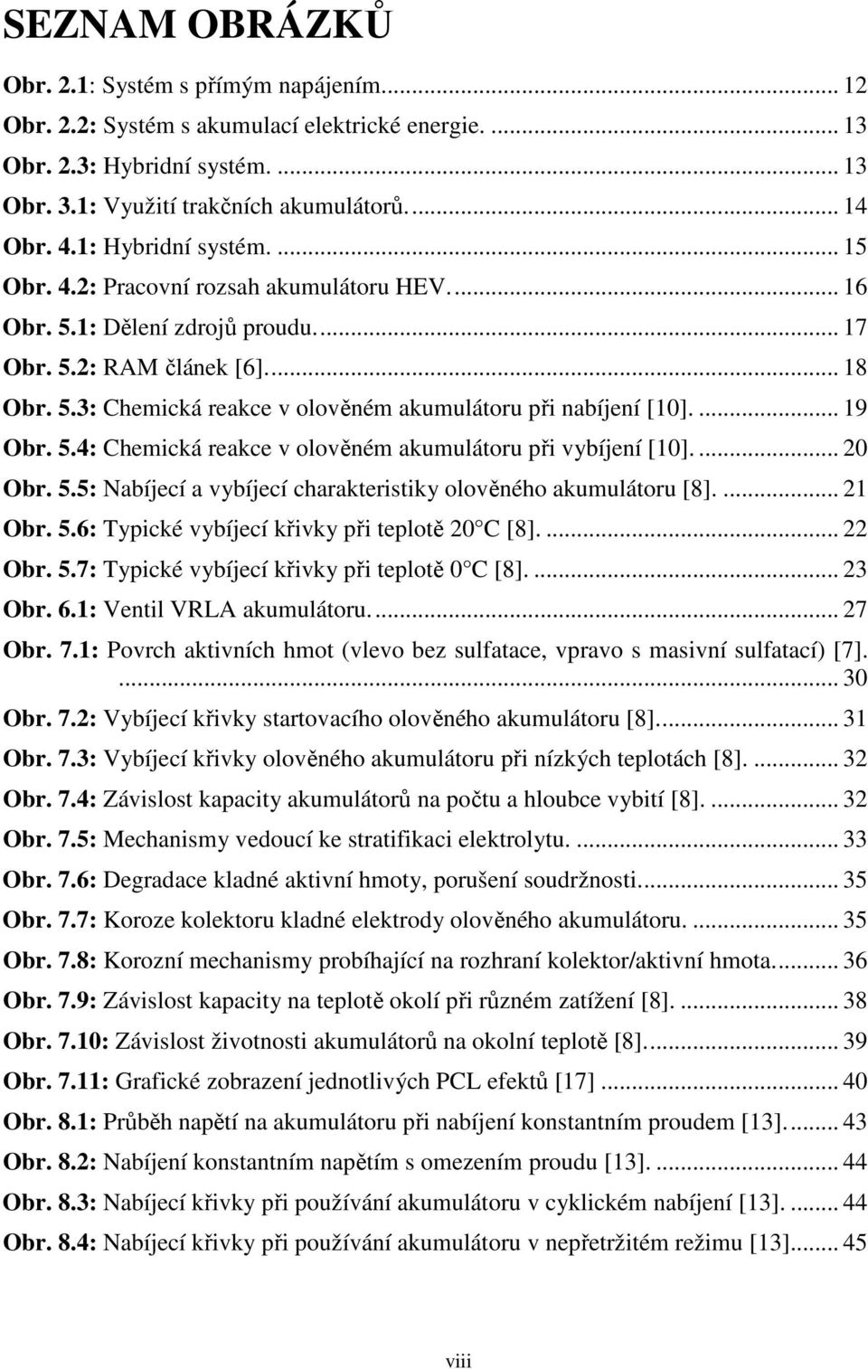 ... 19 Obr. 5.4: Chemická reakce v olověném akumulátoru při vybíjení [10].... 20 Obr. 5.5: Nabíjecí a vybíjecí charakteristiky olověného akumulátoru [8].... 21 Obr. 5.6: Typické vybíjecí křivky při teplotě 20 C [8].