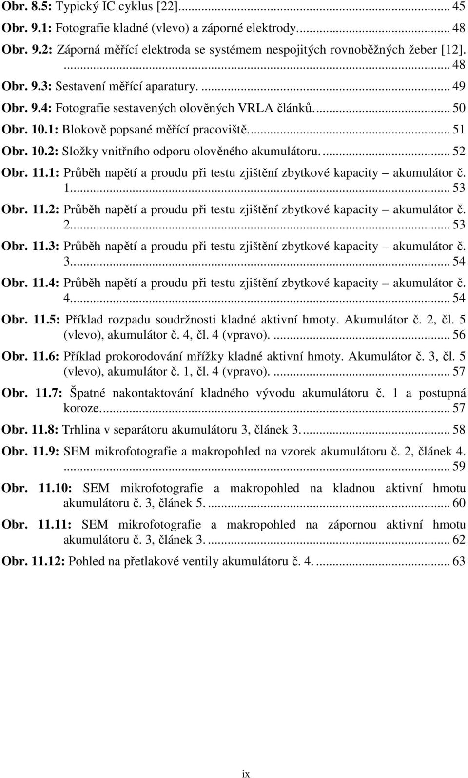 1: Průběh napětí a proudu při testu zjištění zbytkové kapacity akumulátor č. 1... 53 Obr. 11.2: Průběh napětí a proudu při testu zjištění zbytkové kapacity akumulátor č. 2... 53 Obr. 11.3: Průběh napětí a proudu při testu zjištění zbytkové kapacity akumulátor č.