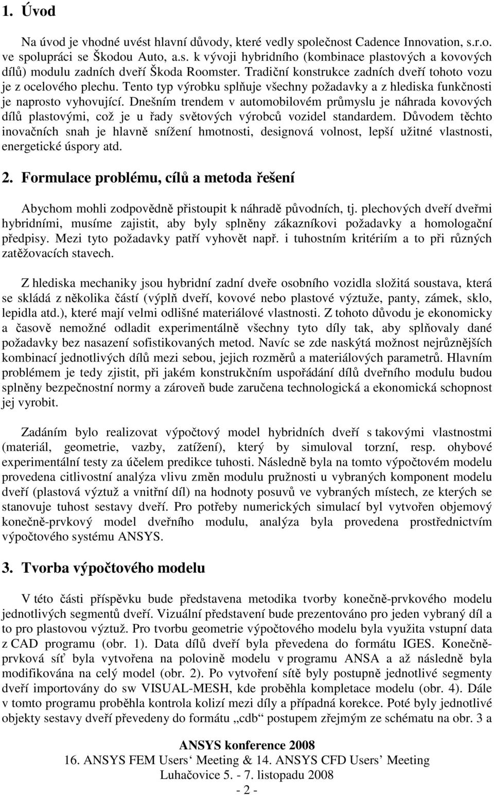 Dnešním trendem v automobilovém průmyslu je náhrada kovových dílů plastovými, což je u řady světových výrobců vozidel standardem.