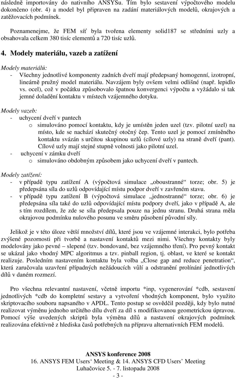 Modely materiálu, vazeb a zatížení Modely materiálů: - Všechny jednotlivé komponenty zadních dveří mají předepsaný homogenní, izotropní, lineárně pružný model materiálu.