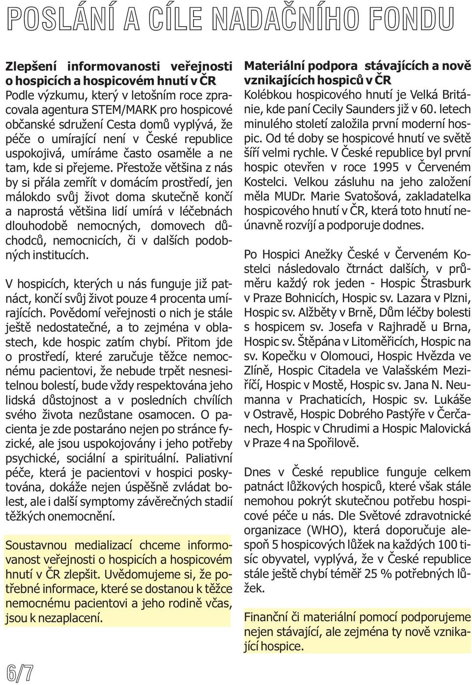 Přestože většina z nás by si přála zemřít v domácím prostředí, jen málokdo svůj život doma skutečně končí a naprostá většina lidí umírá v léčebnách dlouhodobě nemocných, domovech důchodců,