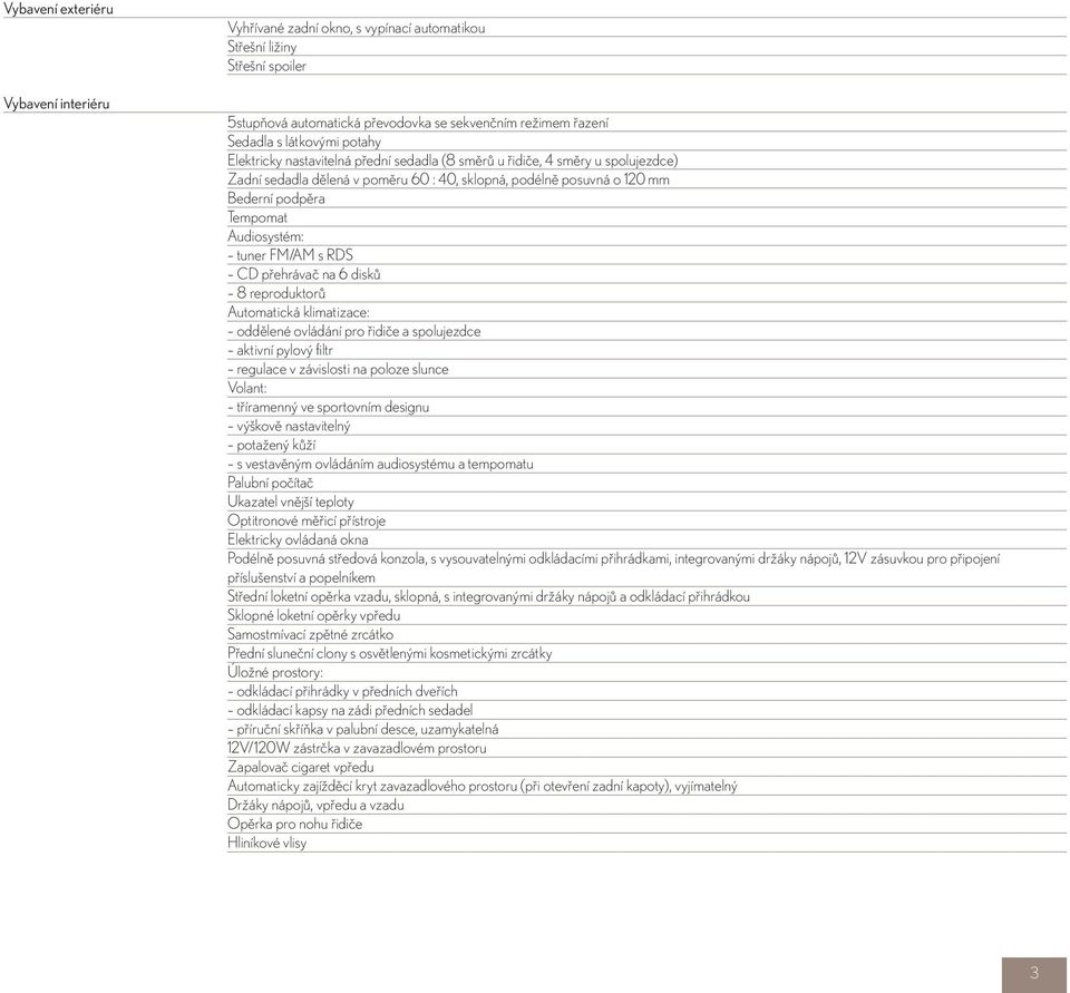 tuner FM/AM s RDS CD přehrávač na 6 disků 8 reproduktorů Automatická klimatizace: oddělené ovládání pro řidiče a spolujezdce aktivní pylový filtr regulace v závislosti na poloze slunce Volant: