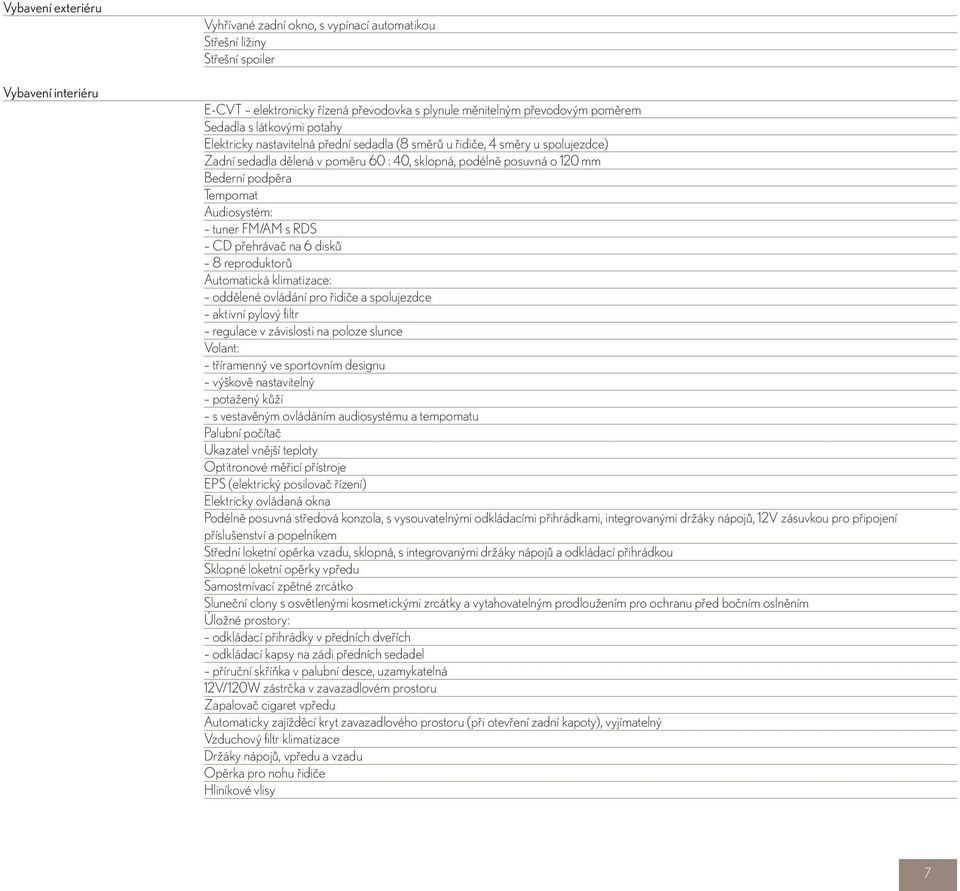 Audiosystém: tuner FM/AM s RDS CD přehrávač na 6 disků 8 reproduktorů Automatická klimatizace: oddělené ovládání pro řidiče a spolujezdce aktivní pylový filtr regulace v závislosti na poloze slunce