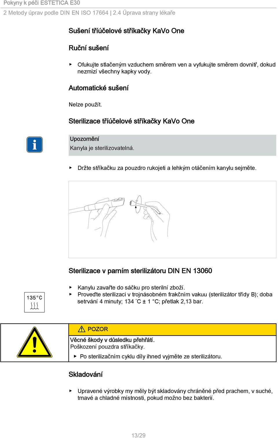 Automatické sušení Nelze použít. Sterilizace tříúčelové stříkačky KaVo One Kanyla je sterilizovatelná. Držte stříkačku za pouzdro rukojeti a lehkým otáčením kanylu sejměte.