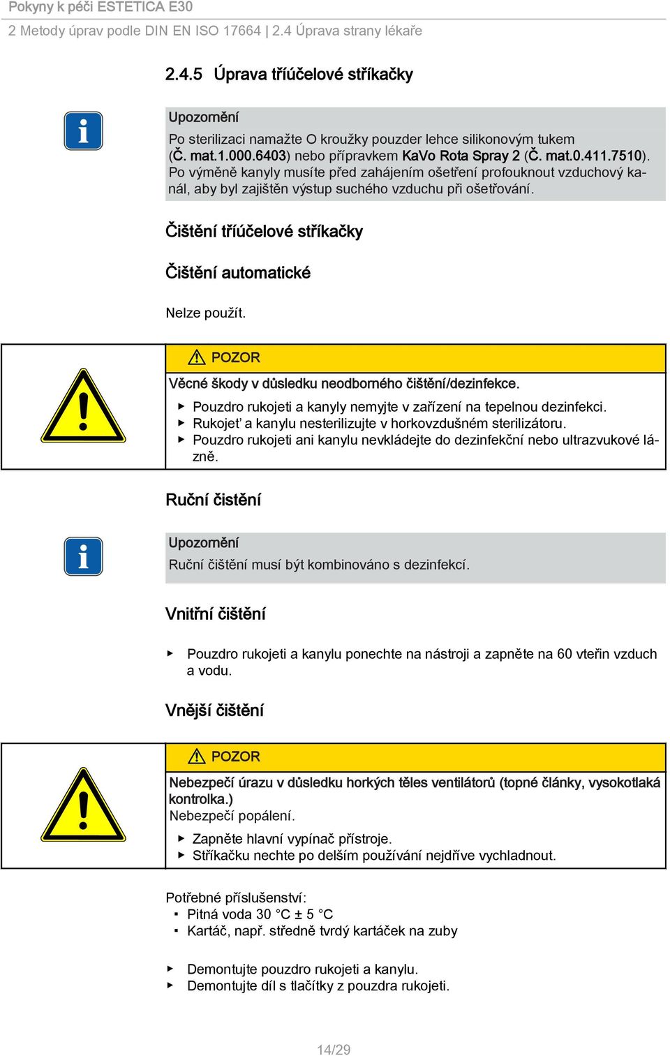 Čištění tříúčelové stříkačky Čištění automatické Nelze použít. Věcné škody v důsledku neodborného čištění/dezinfekce. Pouzdro rukojeti a kanyly nemyjte v zařízení na tepelnou dezinfekci.